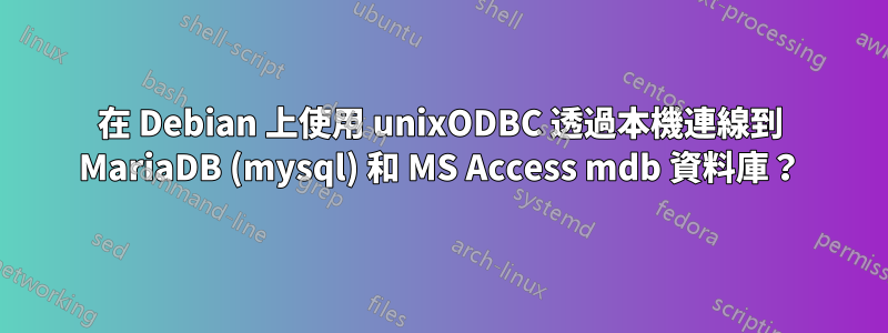 在 Debian 上使用 unixODBC 透過本機連線到 MariaDB (mysql) 和 MS Access mdb 資料庫？