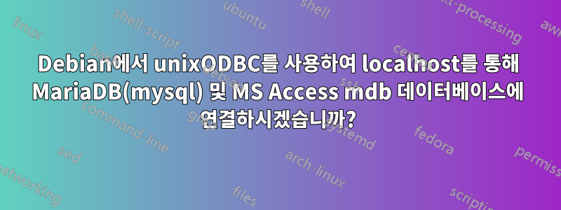 Debian에서 unixODBC를 사용하여 localhost를 통해 MariaDB(mysql) 및 MS Access mdb 데이터베이스에 연결하시겠습니까?