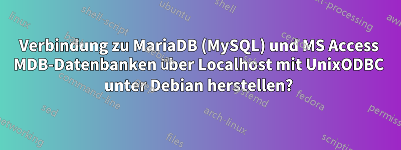 Verbindung zu MariaDB (MySQL) und MS Access MDB-Datenbanken über Localhost mit UnixODBC unter Debian herstellen?