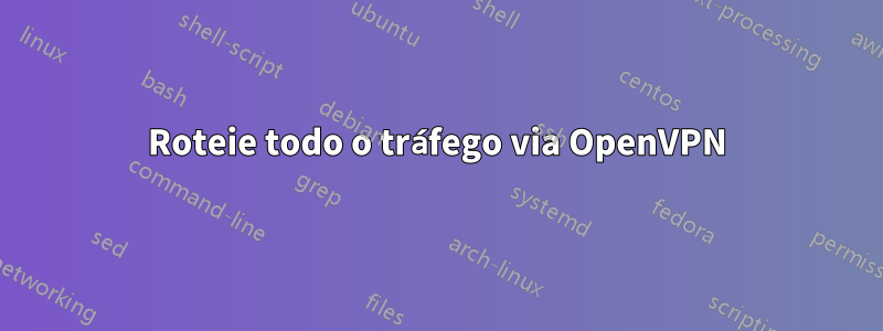 Roteie todo o tráfego via OpenVPN