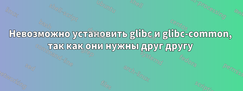 Невозможно установить glibc и glibc-common, так как они нужны друг другу