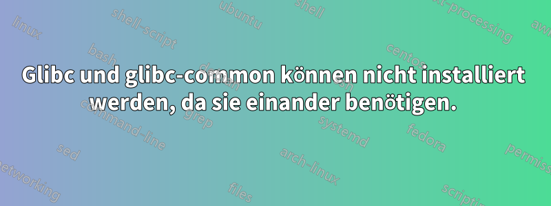 Glibc und glibc-common können nicht installiert werden, da sie einander benötigen.