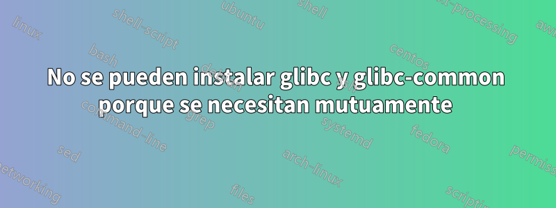 No se pueden instalar glibc y glibc-common porque se necesitan mutuamente