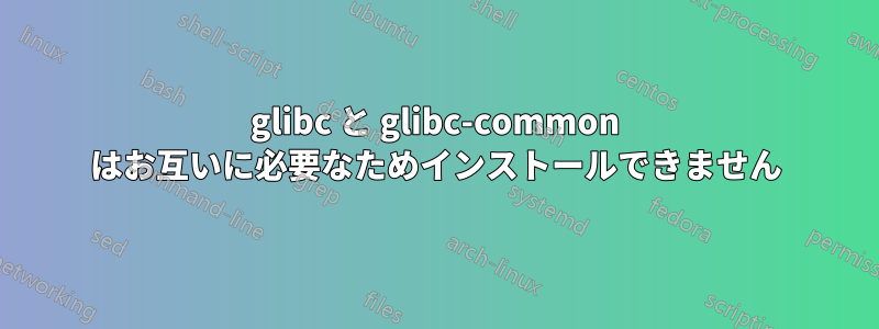 glibc と glibc-common はお互いに必要なためインストールできません