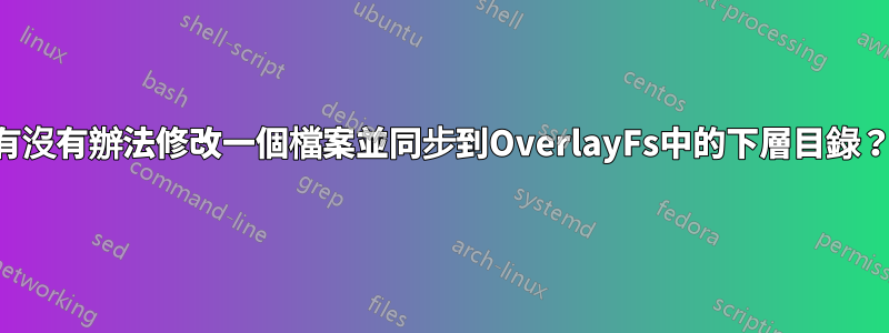 有沒有辦法修改一個檔案並同步到OverlayFs中的下層目錄？