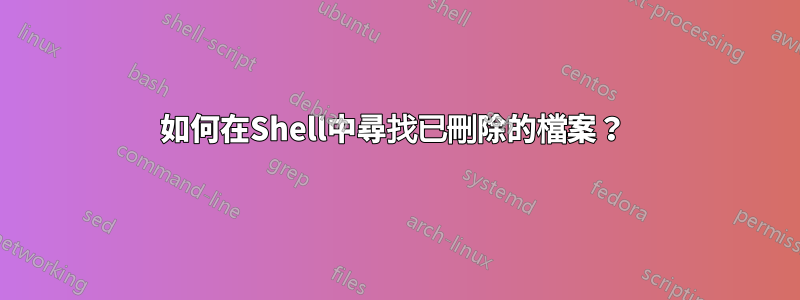 如何在Shell中尋找已刪除的檔案？ 