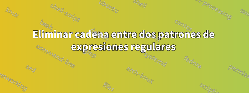 Eliminar cadena entre dos patrones de expresiones regulares