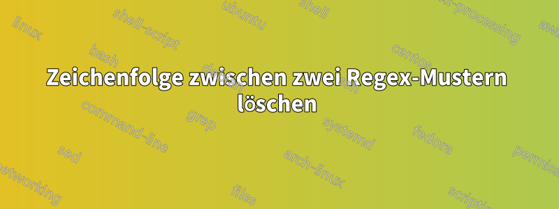 Zeichenfolge zwischen zwei Regex-Mustern löschen