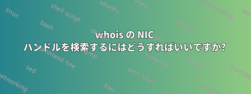 whois の NIC ハンドルを検索するにはどうすればいいですか?