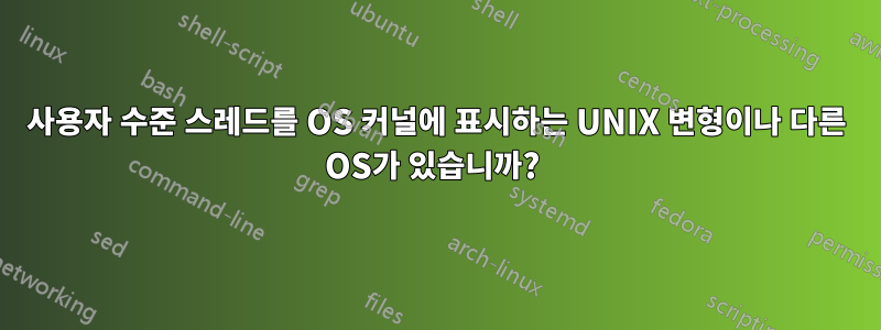 사용자 수준 스레드를 OS 커널에 표시하는 UNIX 변형이나 다른 OS가 있습니까? 