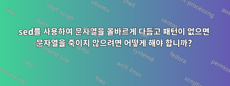 sed를 사용하여 문자열을 올바르게 다듬고 패턴이 없으면 문자열을 죽이지 않으려면 어떻게 해야 합니까?
