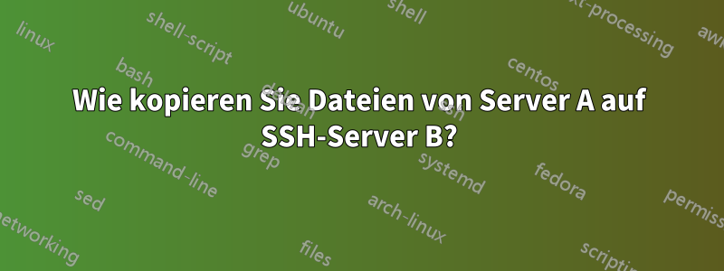 Wie kopieren Sie Dateien von Server A auf SSH-Server B?