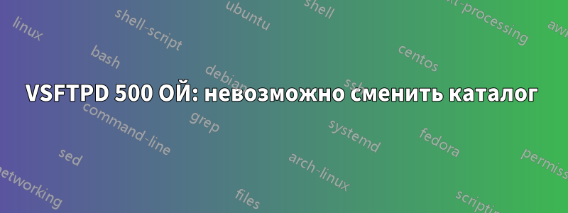 VSFTPD 500 ОЙ: невозможно сменить каталог