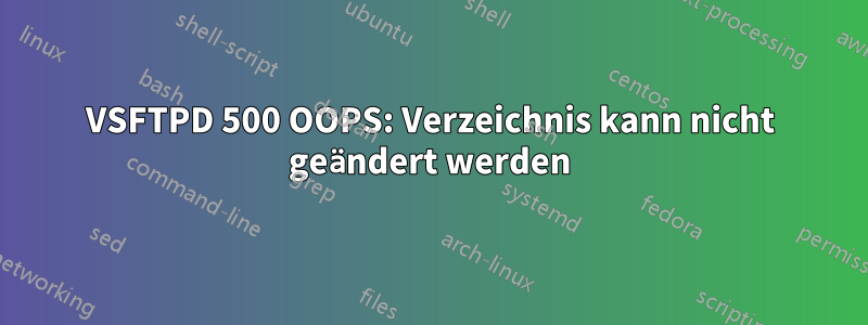 VSFTPD 500 OOPS: Verzeichnis kann nicht geändert werden