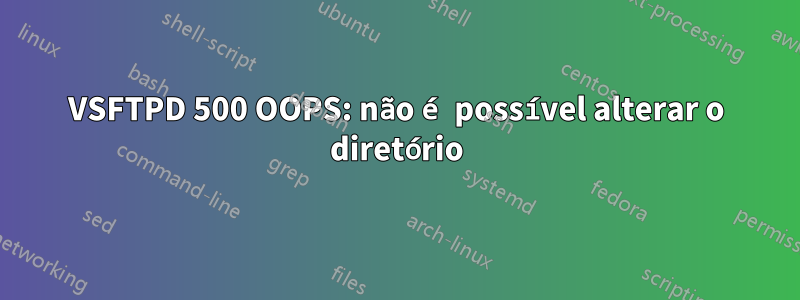 VSFTPD 500 OOPS: não é possível alterar o diretório