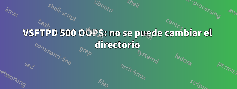 VSFTPD 500 OOPS: no se puede cambiar el directorio