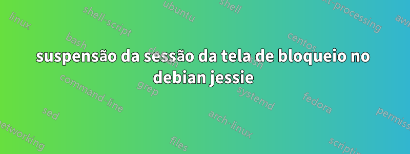 suspensão da sessão da tela de bloqueio no debian jessie