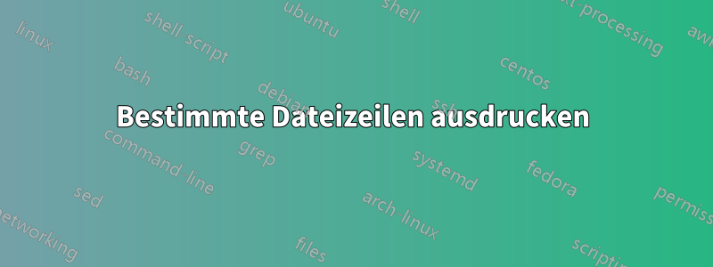 Bestimmte Dateizeilen ausdrucken