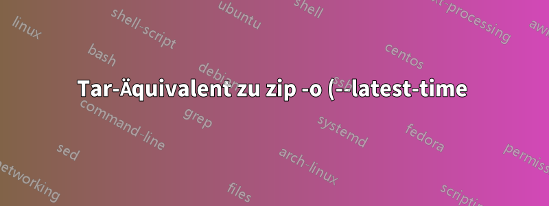 Tar-Äquivalent zu zip -o (--latest-time)?