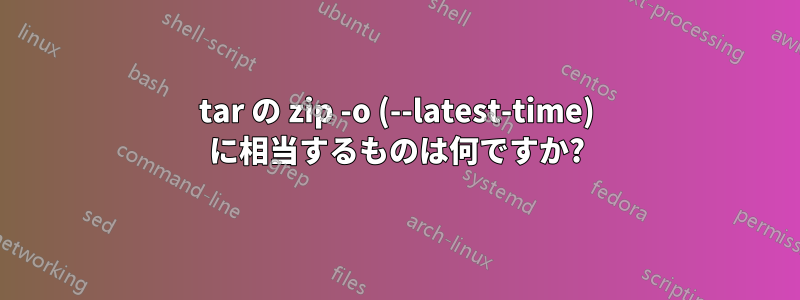 tar の zip -o (--latest-time) に相当するものは何ですか?