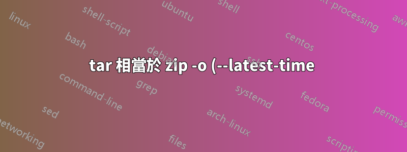 tar 相當於 zip -o (--latest-time)?