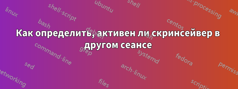 Как определить, активен ли скринсейвер в другом сеансе