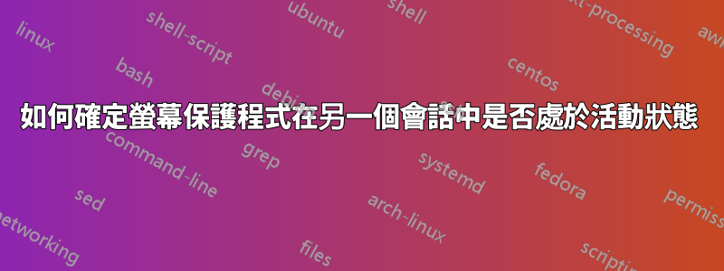 如何確定螢幕保護程式在另一個會話中是否處於活動狀態