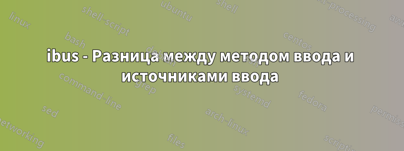 ibus - Разница между методом ввода и источниками ввода