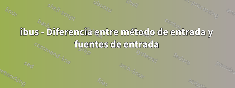 ibus - Diferencia entre método de entrada y fuentes de entrada
