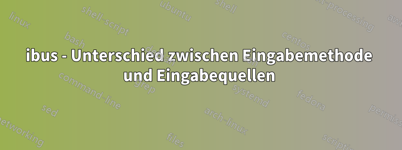 ibus - Unterschied zwischen Eingabemethode und Eingabequellen