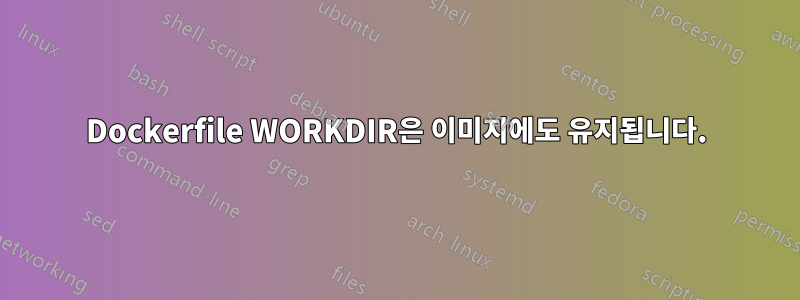 Dockerfile WORKDIR은 이미지에도 유지됩니다.