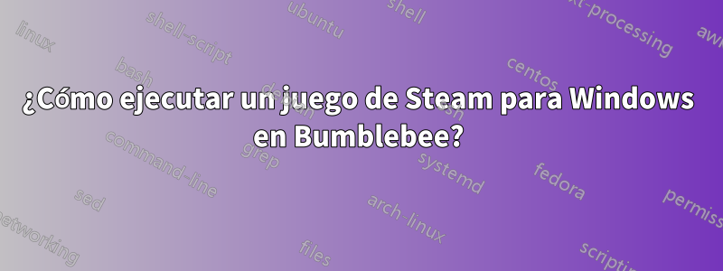 ¿Cómo ejecutar un juego de Steam para Windows en Bumblebee?