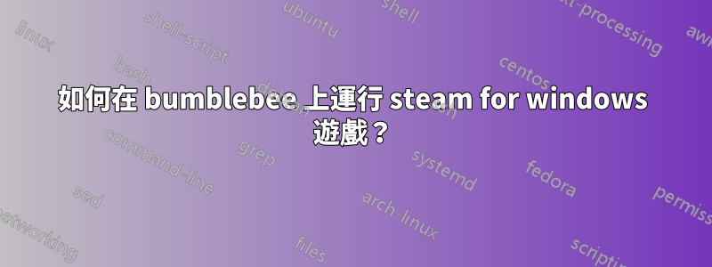 如何在 bumblebee 上運行 steam for windows 遊戲？
