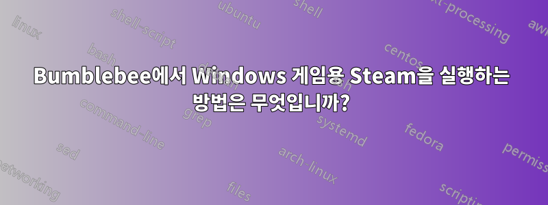 Bumblebee에서 Windows 게임용 Steam을 실행하는 방법은 무엇입니까?