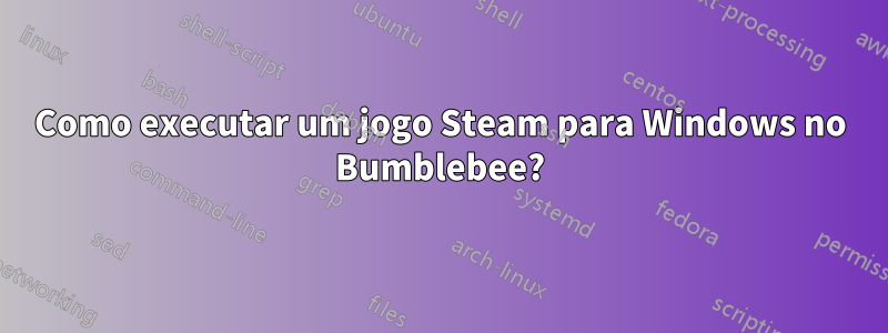 Como executar um jogo Steam para Windows no Bumblebee?