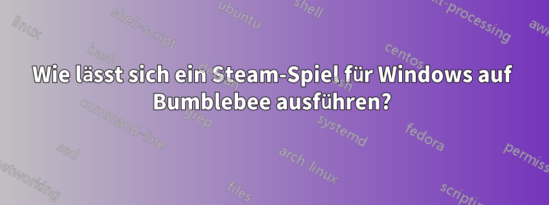 Wie lässt sich ein Steam-Spiel für Windows auf Bumblebee ausführen?