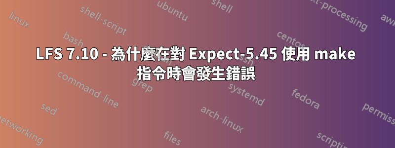 LFS 7.10 - 為什麼在對 Expect-5.45 使用 make 指令時會發生錯誤