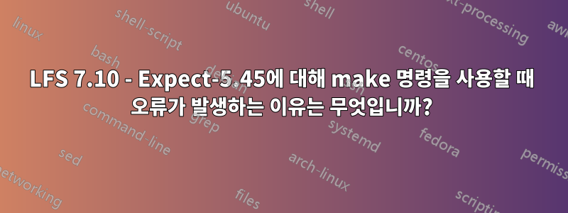 LFS 7.10 - Expect-5.45에 대해 make 명령을 사용할 때 오류가 발생하는 이유는 무엇입니까?