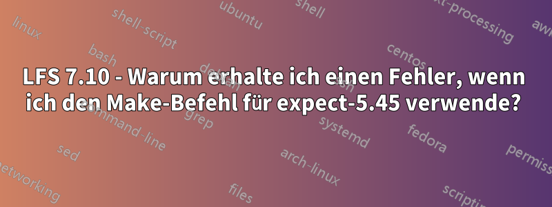 LFS 7.10 - Warum erhalte ich einen Fehler, wenn ich den Make-Befehl für expect-5.45 verwende?