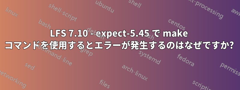 LFS 7.10 - expect-5.45 で make コマンドを使用するとエラーが発生するのはなぜですか?