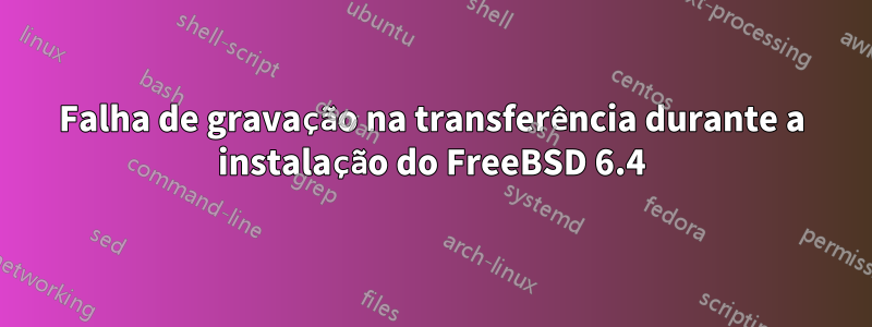 Falha de gravação na transferência durante a instalação do FreeBSD 6.4