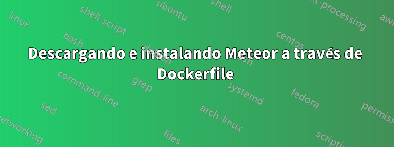 Descargando e instalando Meteor a través de Dockerfile
