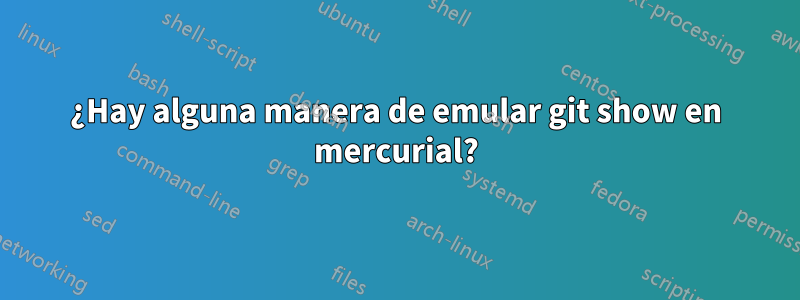 ¿Hay alguna manera de emular git show en mercurial?