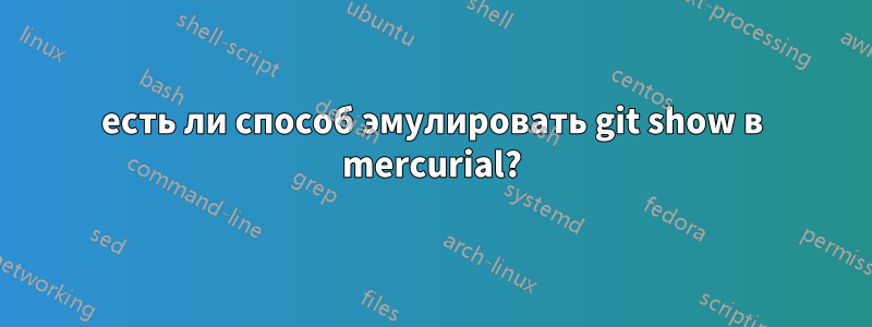 есть ли способ эмулировать git show в mercurial?