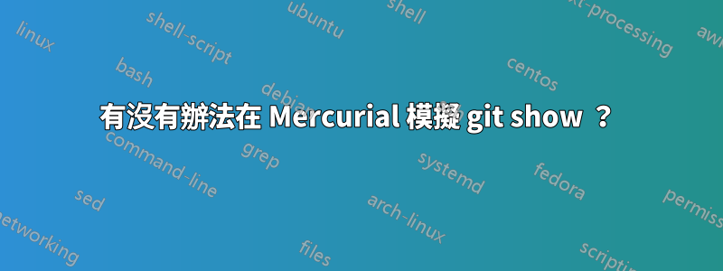 有沒有辦法在 Mercurial 模擬 git show ？