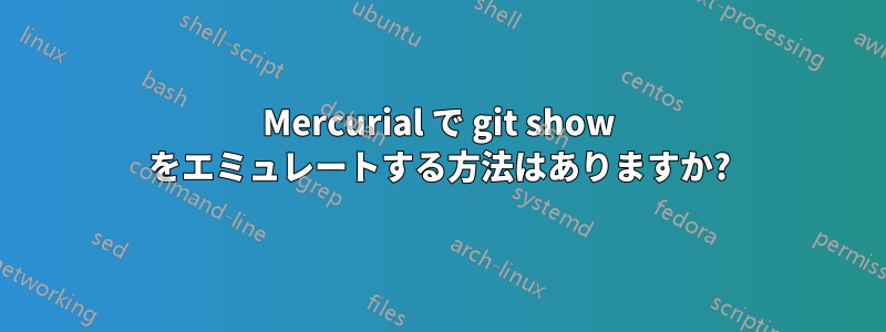 Mercurial で git show をエミュレートする方法はありますか?