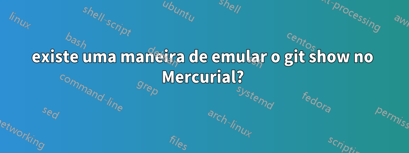 existe uma maneira de emular o git show no Mercurial?