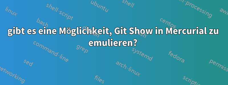 gibt es eine Möglichkeit, Git Show in Mercurial zu emulieren?