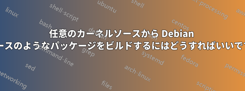 任意のカーネルソースから Debian リリースのようなパッケージをビルドするにはどうすればいいですか?