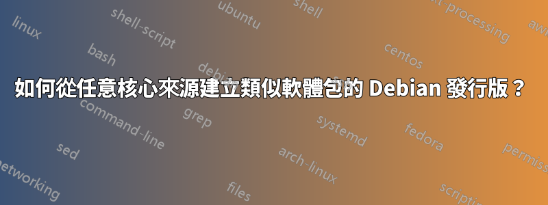 如何從任意核心來源建立類似軟體包的 Debian 發行版？